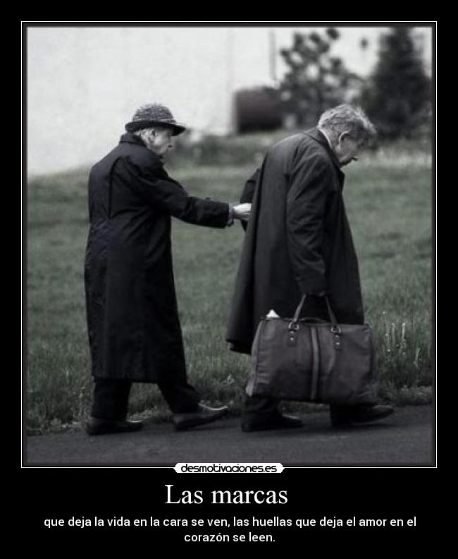Las marcas - que deja la vida en la cara se ven, las huellas que deja el amor en el corazón se leen.
