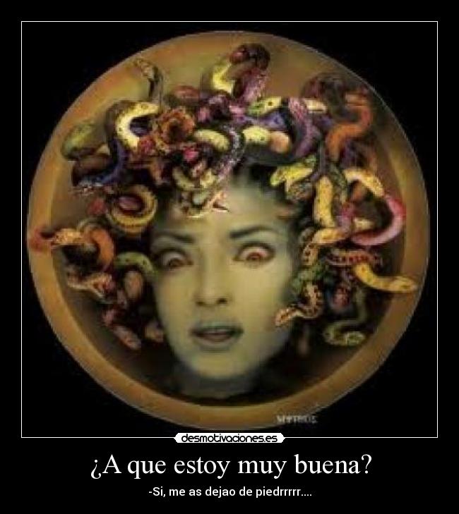 ¿A que estoy muy buena? - -Si, me as dejao de piedrrrrr....
