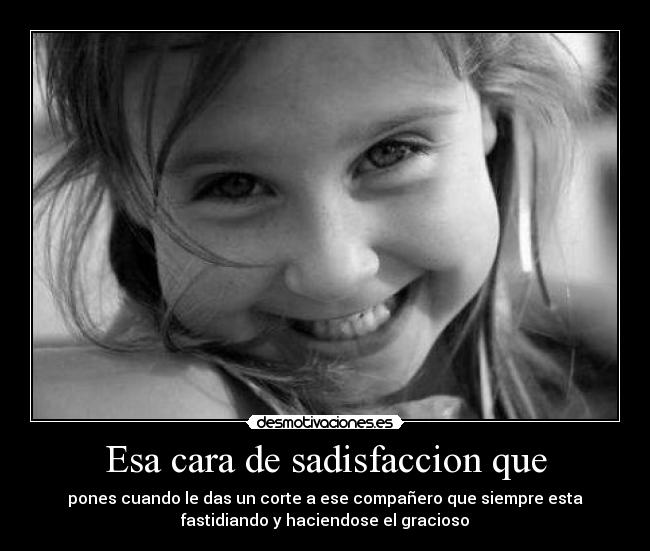 Esa cara de sadisfaccion que -
