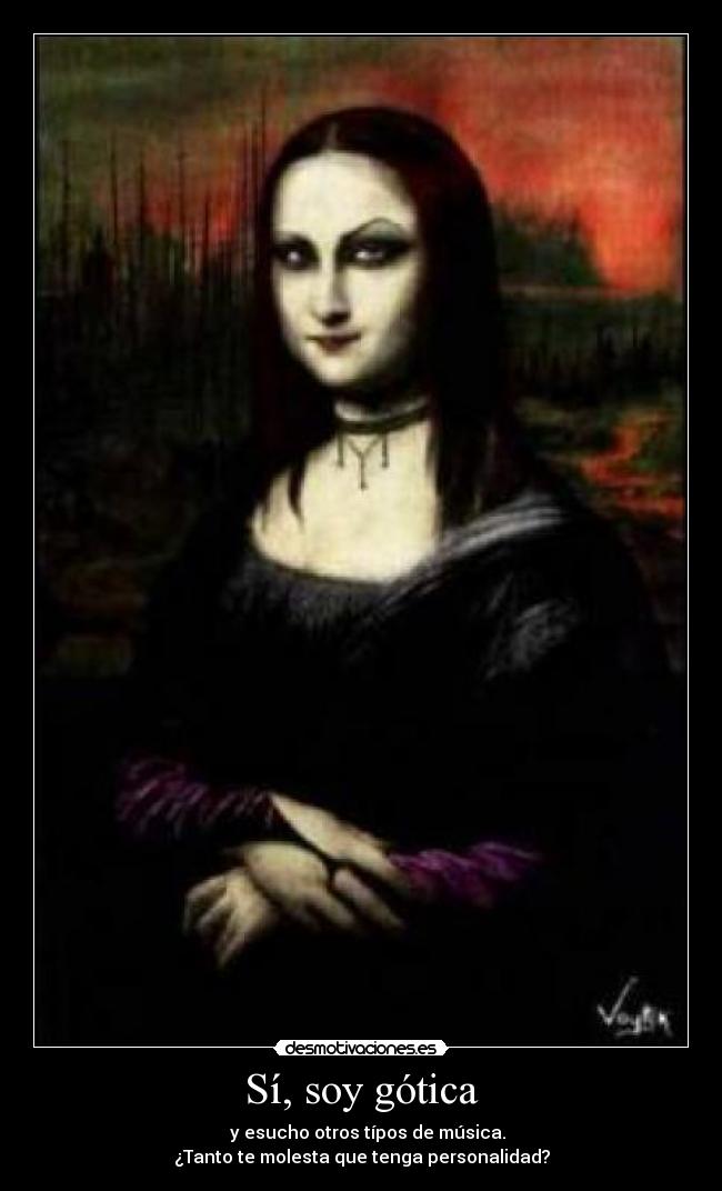 Sí, soy gótica -     y esucho otros típos de música. 
¿Tanto te molesta que tenga personalidad?