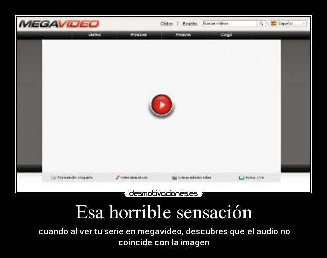 Esa horrible sensación - cuando al ver tu serie en megavideo, descubres que el audio no
coincide con la imagen
