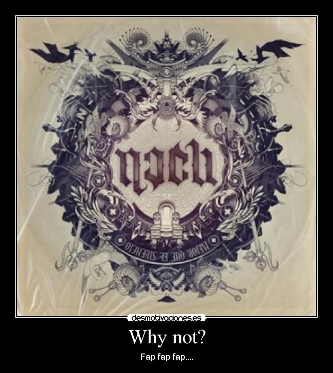 Why not? - Fap fap fap....