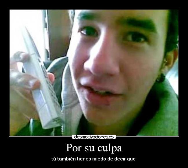 Por su culpa - tú también tienes miedo de decir que
