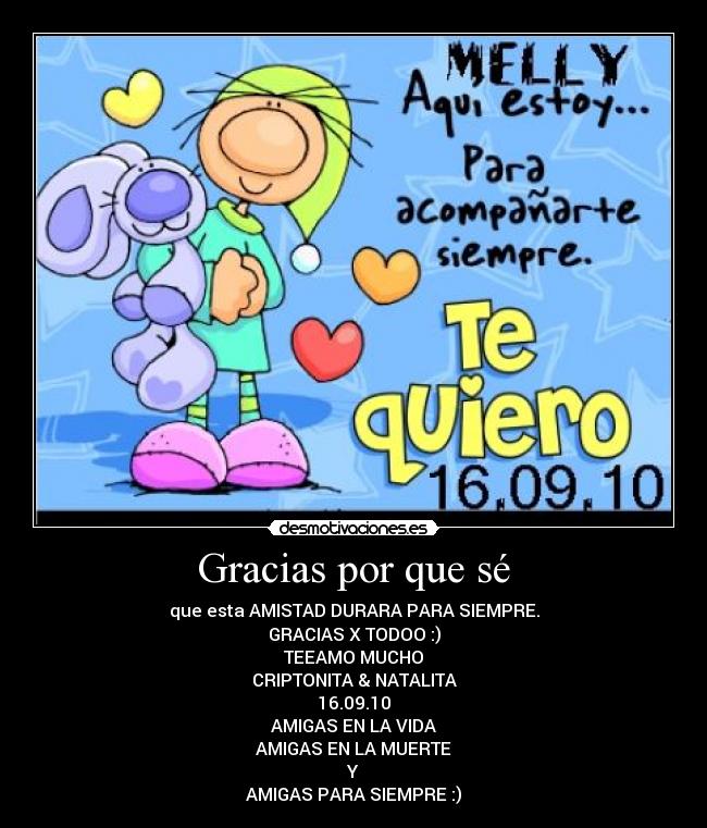 Gracias por que sé - que esta AMISTAD DURARA PARA SIEMPRE.
GRACIAS X TODOO :)
TEEAMO MUCHO
CRIPTONITA & NATALITA
16.09.10
AMIGAS EN LA VIDA
AMIGAS EN LA MUERTE
Y
AMIGAS PARA SIEMPRE :)