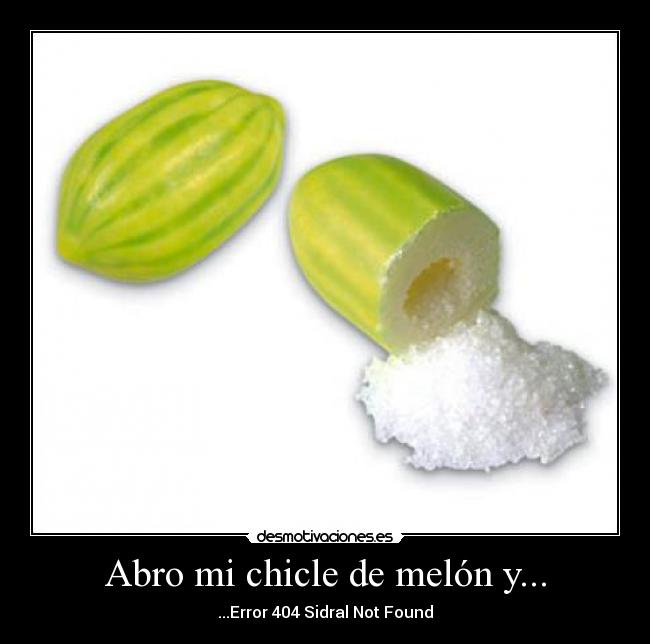 Abro mi chicle de melón y... - ...Error 404 Sidral Not Found