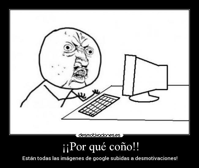 ¡¡Por qué coño!! - Están todas las imágenes de google subidas a desmotivaciones!