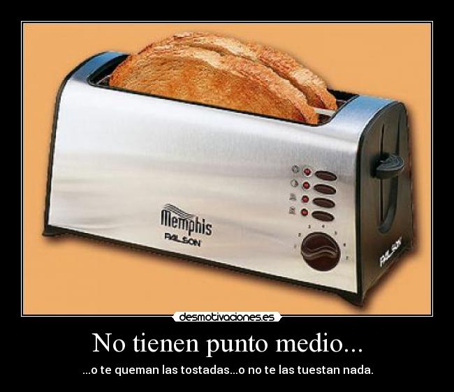 No tienen punto medio... - 