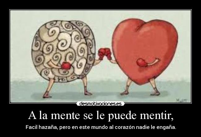 A la mente se le puede mentir, - Facil hazaña, pero en este mundo al corazón nadie le engaña.