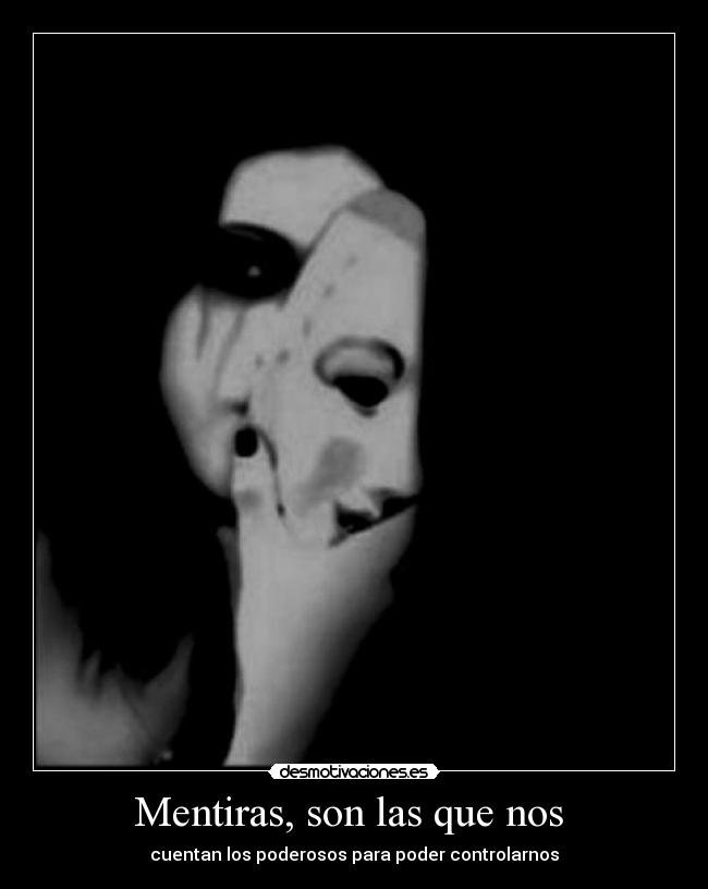 Mentiras, son las que nos  - cuentan los poderosos para poder controlarnos