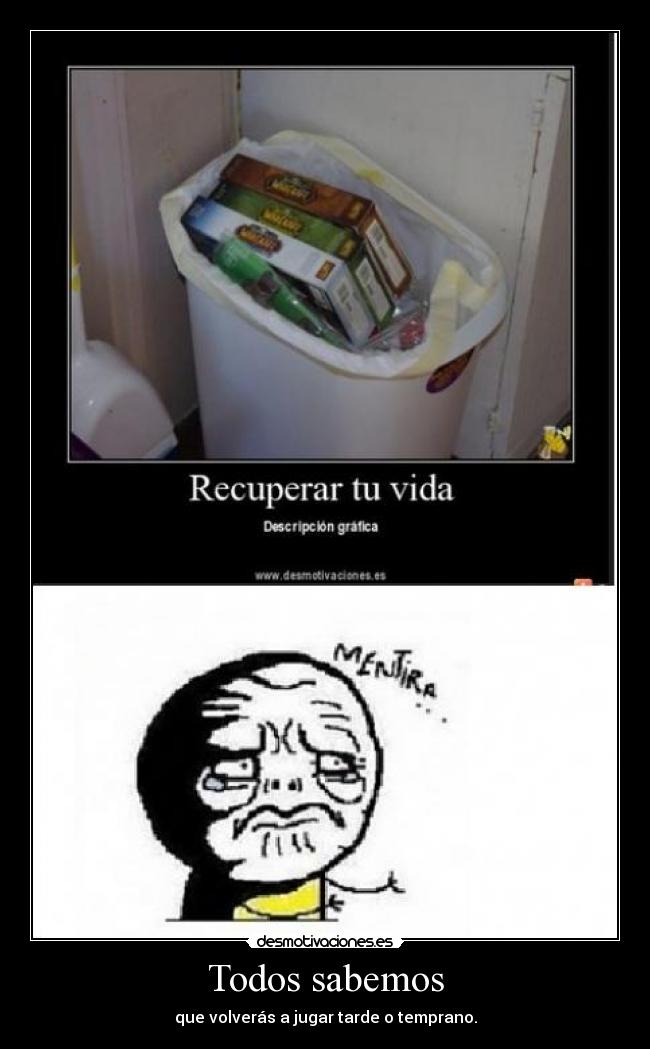 Todos sabemos - que volverás a jugar tarde o temprano.