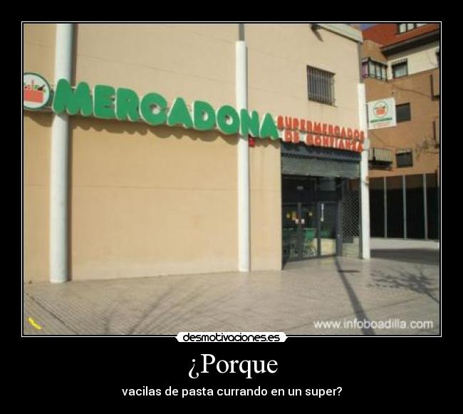 ¿Porque - vacilas de pasta currando en un super?