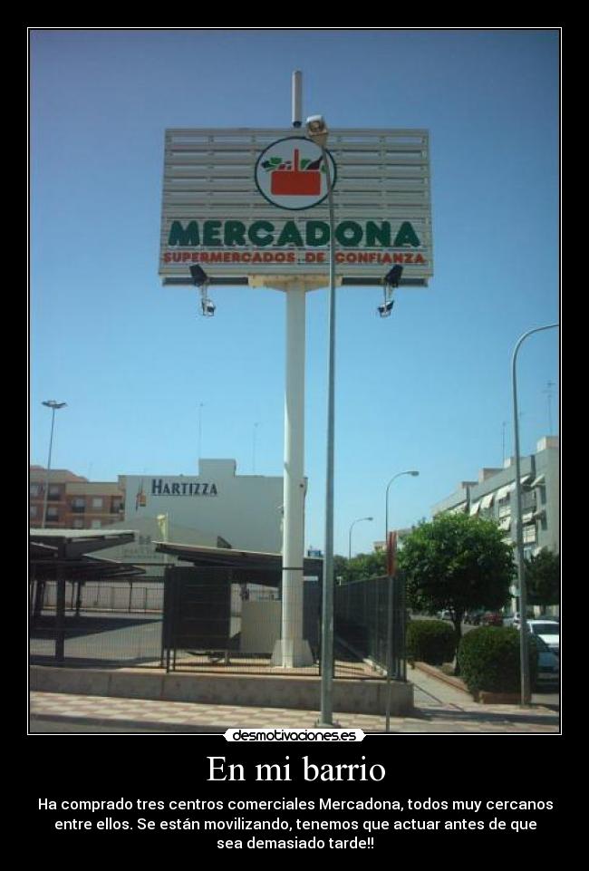 En mi barrio - Ha comprado tres centros comerciales Mercadona, todos muy cercanos
entre ellos. Se están movilizando, tenemos que actuar antes de que
sea demasiado tarde!!
