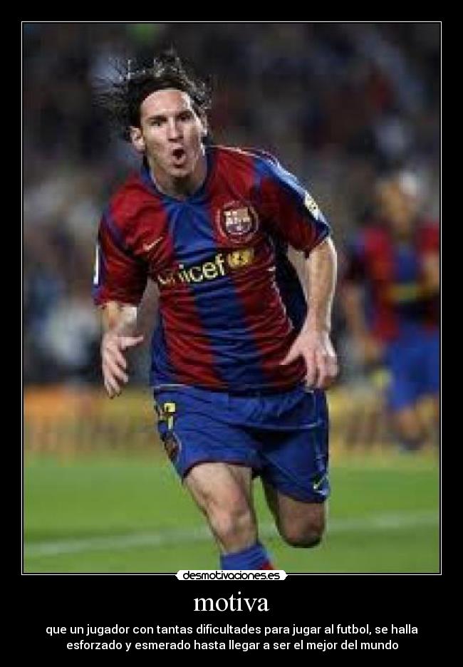 motiva - que un jugador con tantas dificultades para jugar al futbol, se halla
esforzado y esmerado hasta llegar a ser el mejor del mundo