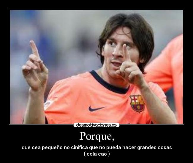 Porque, - que cea pequeño no cinifica que no pueda hacer grandes cosas
( cola cao )