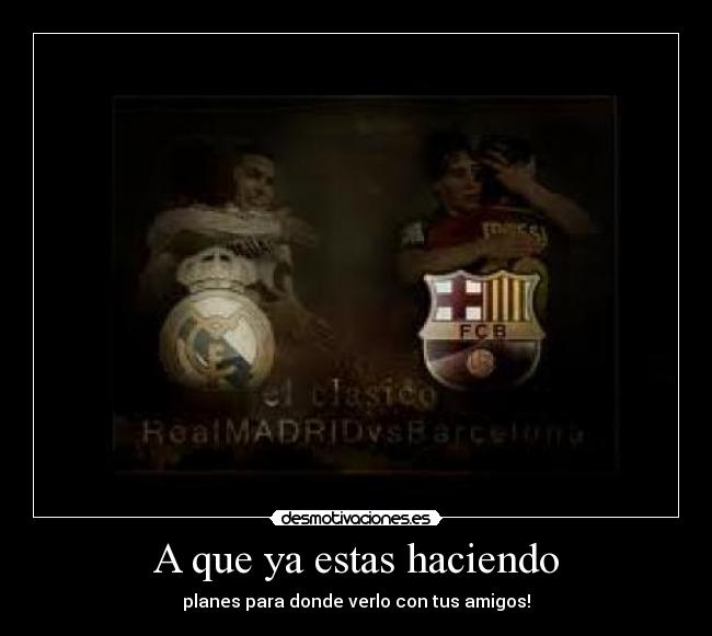 A que ya estas haciendo -