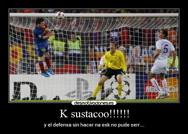 K sustacoo!!!!!! - y el defensa sin hacer na esk no pude serr....