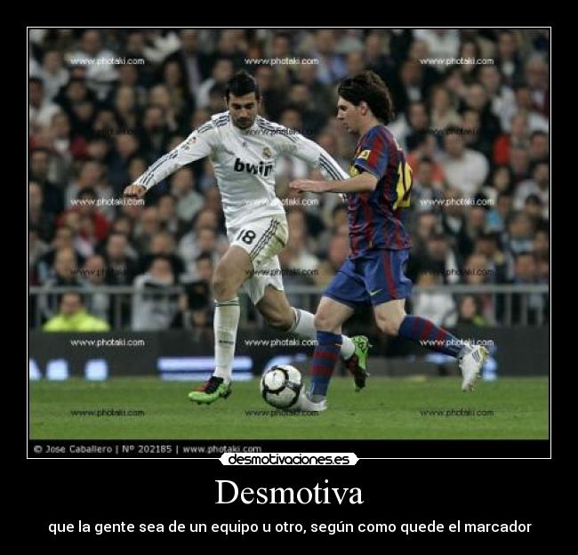 Desmotiva - que la gente sea de un equipo u otro, según como quede el marcador