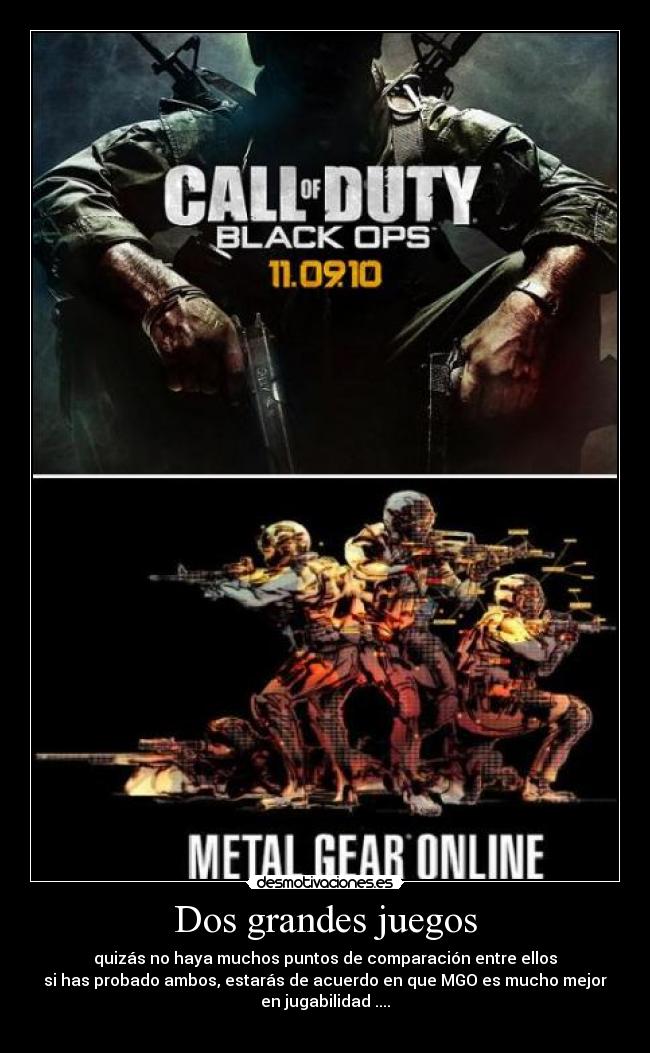 Dos grandes juegos - quizás no haya muchos puntos de comparación entre ellos
si has probado ambos, estarás de acuerdo en que MGO es mucho mejor
en jugabilidad ....