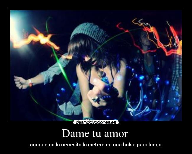 Dame tu amor  - aunque no lo necesito lo meteré en una bolsa para luego.