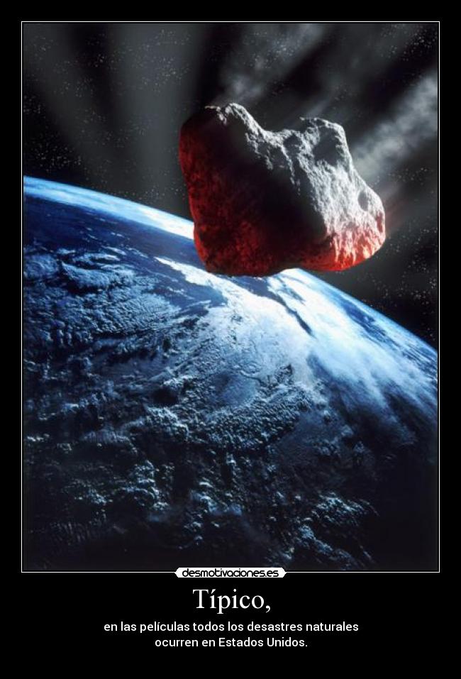 Típico, - en las películas todos los desastres naturales
ocurren en Estados Unidos.