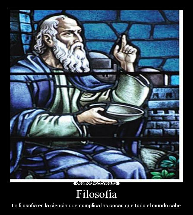 Filosofía - La filosofía es la ciencia que complica las cosas que todo el mundo sabe.