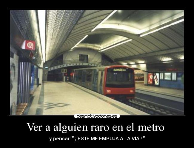 Ver a alguien raro en el metro  - y pensar:  ¡¡ESTE ME EMPUJA A LA VÍA!! 