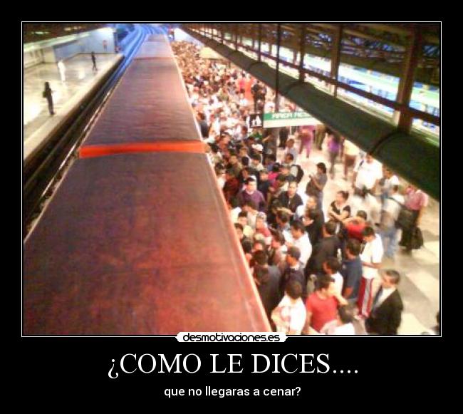 ¿COMO LE DICES.... - que no llegaras a cenar?