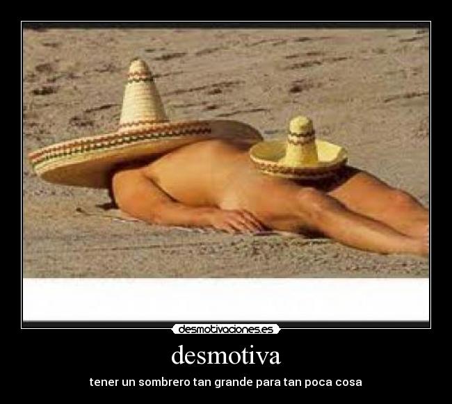 desmotiva - tener un sombrero tan grande para tan poca cosa