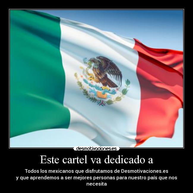 Este cartel va dedicado a - Todos los mexicanos que disfrutamos de Desmotivaciones.es
y que aprendemos a ser mejores personas para nuestro país que nos necesita