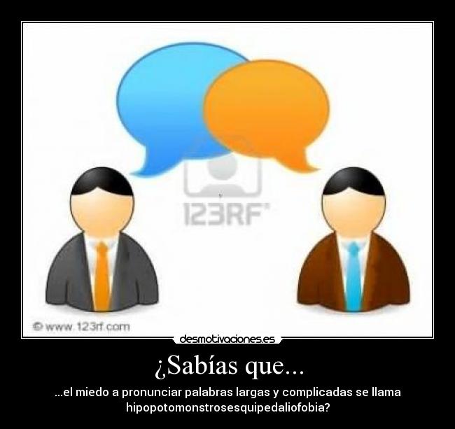 ¿Sabías que... - ...el miedo a pronunciar palabras largas y complicadas se llama
hipopotomonstrosesquipedaliofobia?