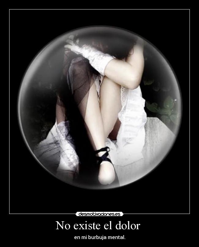 No existe el dolor - en mi burbuja mental.