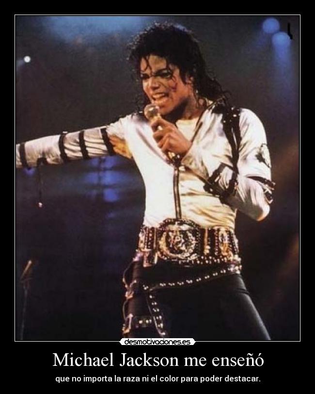 Michael Jackson me enseñó - que no importa la raza ni el color para poder destacar.