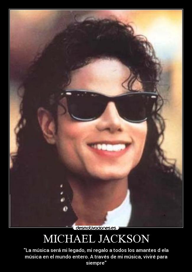 MICHAEL JACKSON - La música será mi legado, mi regalo a todos los amantes d ela
música en el mundo entero. A través de mi música, viviré para
siempre
