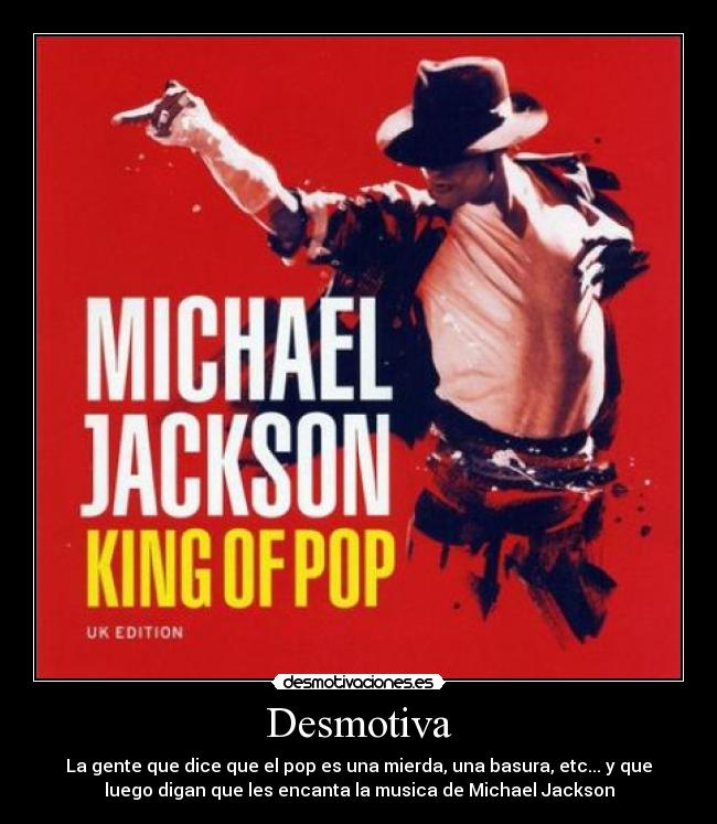 Desmotiva - La gente que dice que el pop es una mierda, una basura, etc... y que
luego digan que les encanta la musica de Michael Jackson