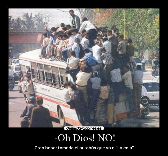 -Oh Dios! NO! - Creo haber tomado el autobús que va a La cola