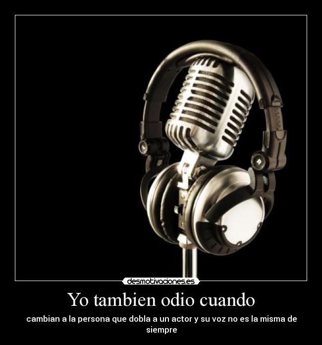 Yo tambien odio cuando - cambian a la persona que dobla a un actor y su voz no es la misma de siempre