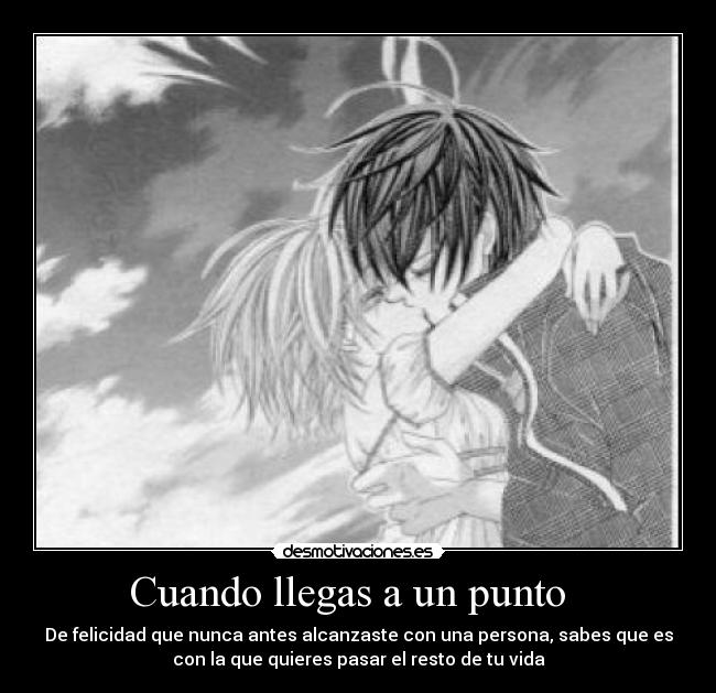 Cuando llegas a un punto - De felicidad que nunca antes alcanzaste con una persona, sabes que es
con la que quieres pasar el resto de tu vida