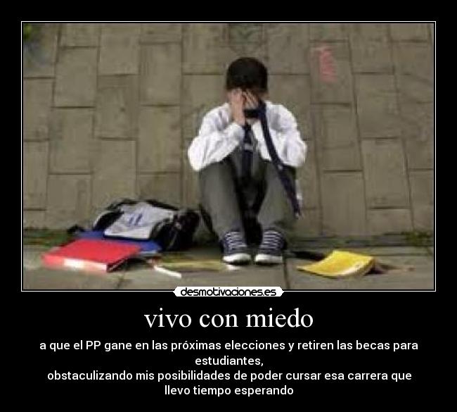 vivo con miedo - a que el PP gane en las próximas elecciones y retiren las becas para
estudiantes,
obstaculizando mis posibilidades de poder cursar esa carrera que
llevo tiempo esperando