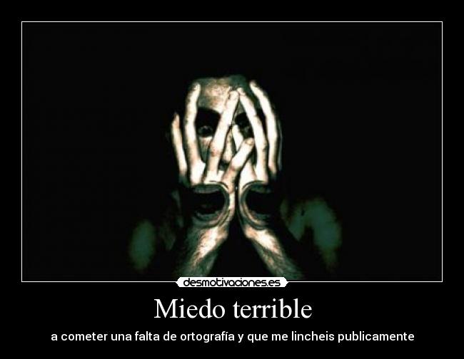 Miedo terrible - a cometer una falta de ortografía y que me lincheis publicamente