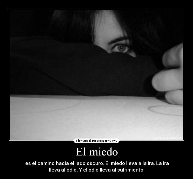 El miedo - es el camino hacia el lado oscuro. El miedo lleva a la ira. La ira
lleva al odio. Y el odio lleva al sufrimiento.