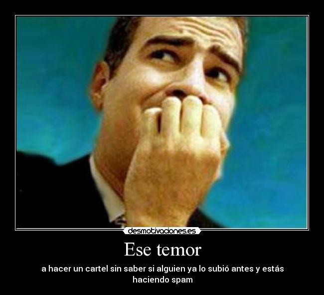 Ese temor - a hacer un cartel sin saber si alguien ya lo subió antes y estás haciendo spam