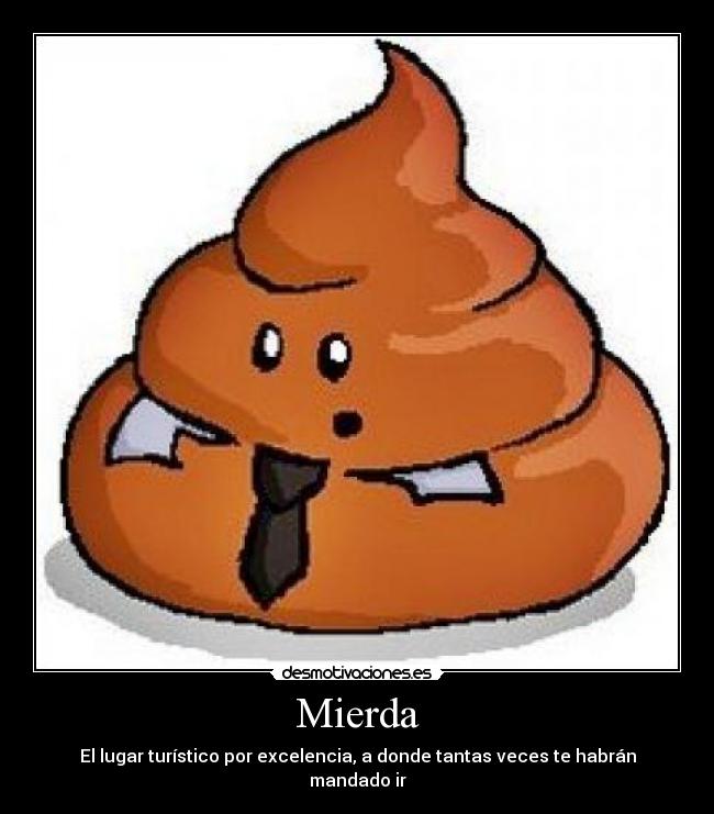 Mierda - El lugar turístico por excelencia, a donde tantas veces te habrán mandado ir