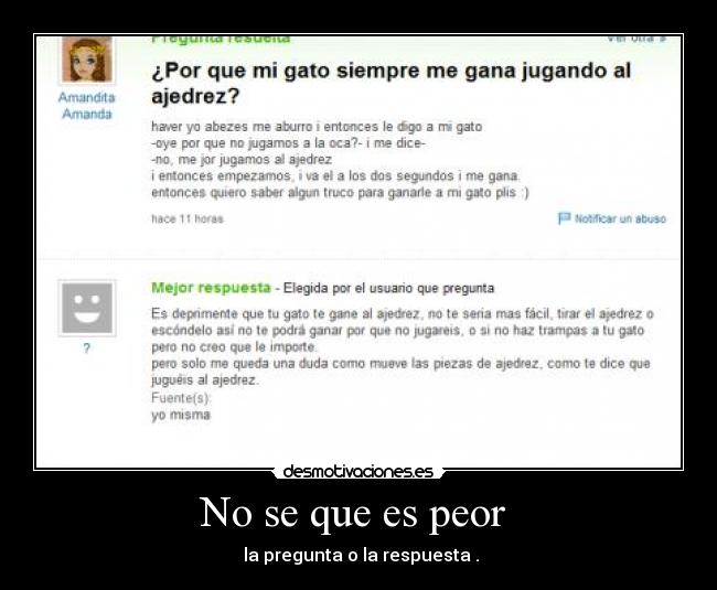 No se que es peor  -  la pregunta o la respuesta .