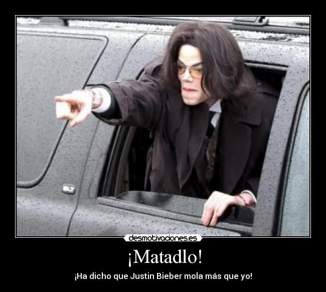 ¡Matadlo! - ¡Ha dicho que Justin Bieber mola más que yo!