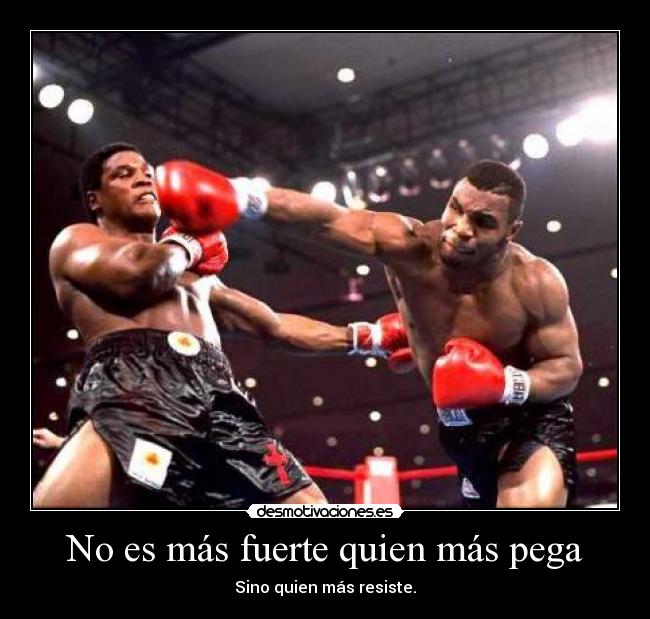No es más fuerte quien más pega - Sino quien más resiste.