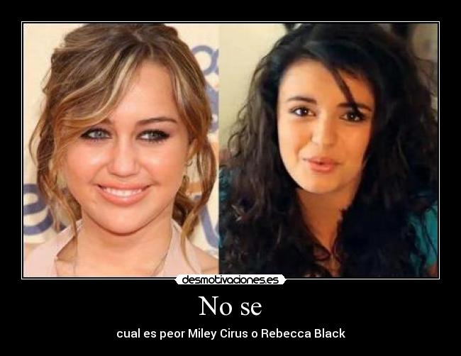 No se - cual es peor Miley Cirus o Rebecca Black