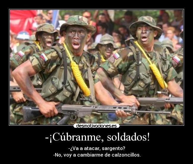 -¡Cúbranme, soldados! -