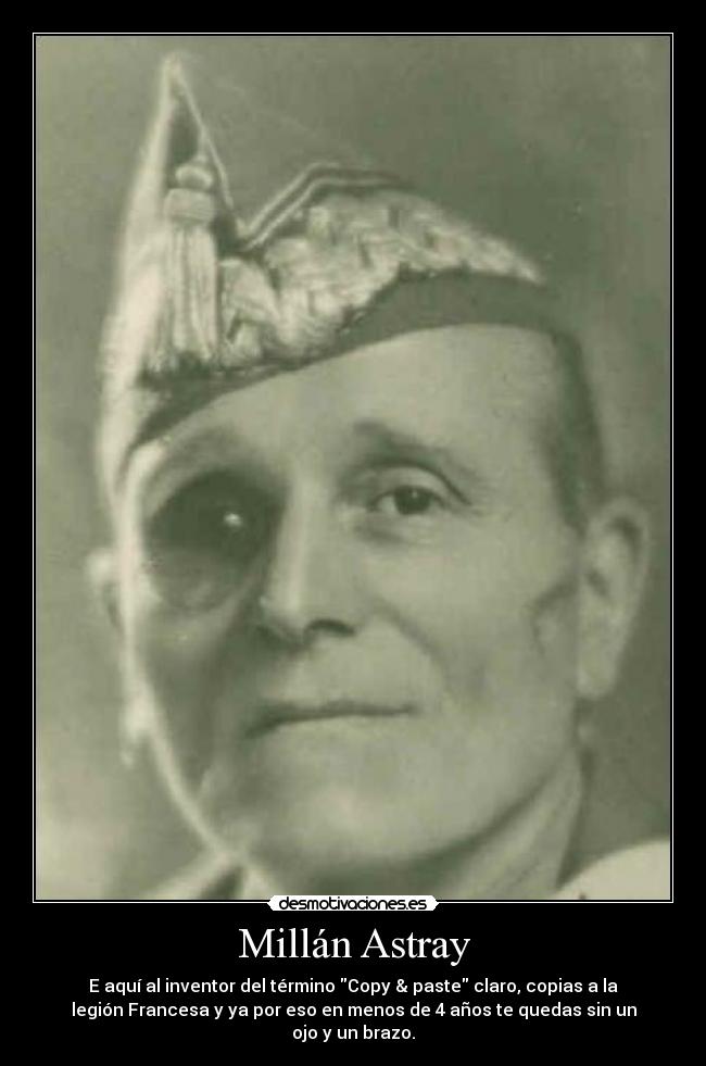 Millán Astray - E aquí al inventor del término Copy & paste claro, copias a la
legión Francesa y ya por eso en menos de 4 años te quedas sin un
ojo y un brazo.