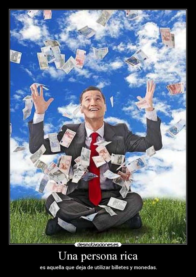 Una persona rica - es aquella que deja de utilizar billetes y monedas.