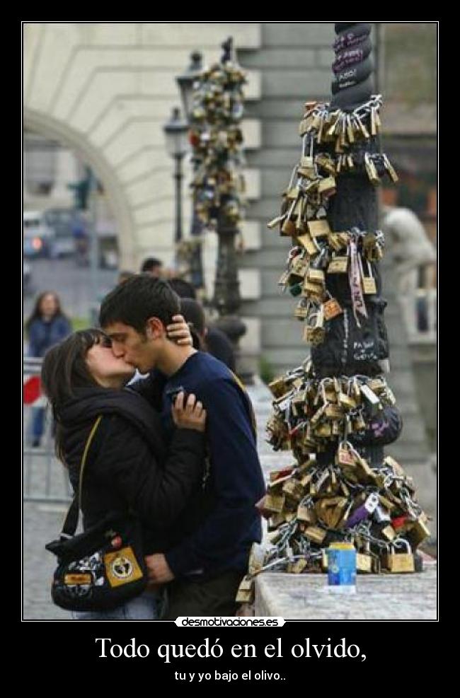 Todo quedó en el olvido, - tu y yo bajo el olivo..